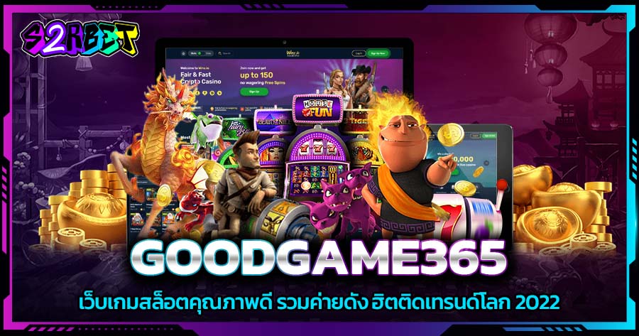 GOODGAME365 เว็บเกมสล็อตคุณภาพดี รวมค่ายดัง ฮิตติดเทรนด์โลก 2022